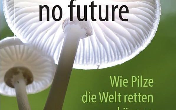 No fungi, no future – wie Pilze die Welt retten können