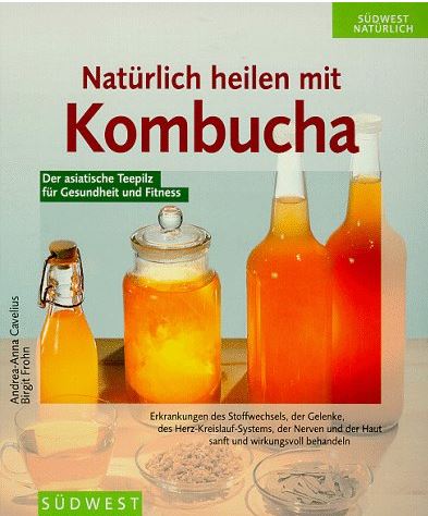 Natuerlich heilen mit Kombucha Fundierte Informationen über Ernährungsforschung, Anwendungsbeobachtungen, Gesetze, Behörden…